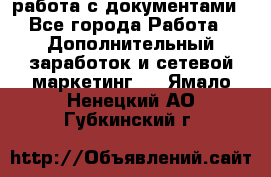 работа с документами - Все города Работа » Дополнительный заработок и сетевой маркетинг   . Ямало-Ненецкий АО,Губкинский г.